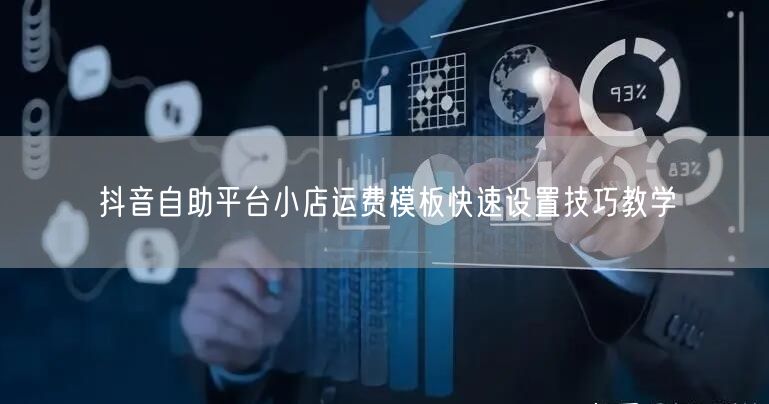 抖音自助平台小店运费模板快速设置技巧教学