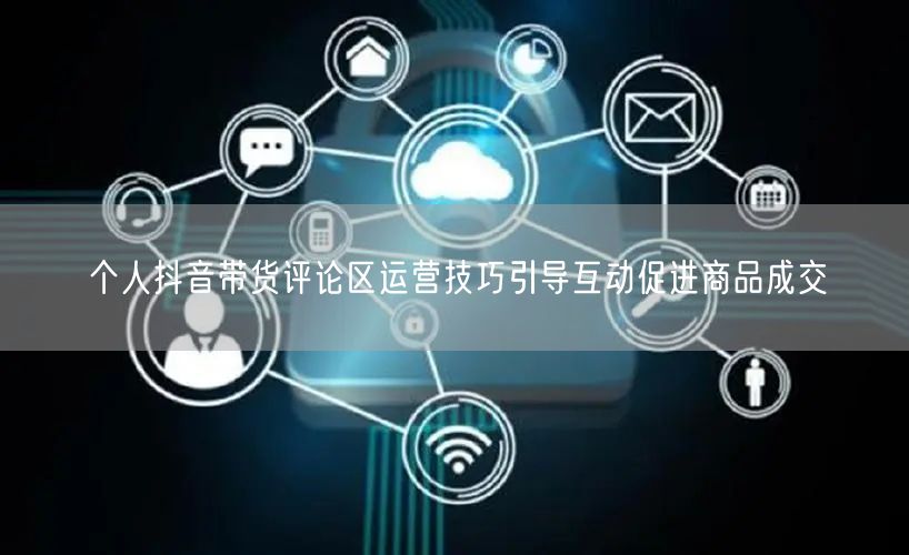 个人抖音带货评论区运营技巧引导互动促进商