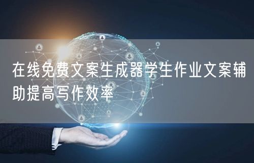 在线免费文案生成器学生作业文案辅助提高写