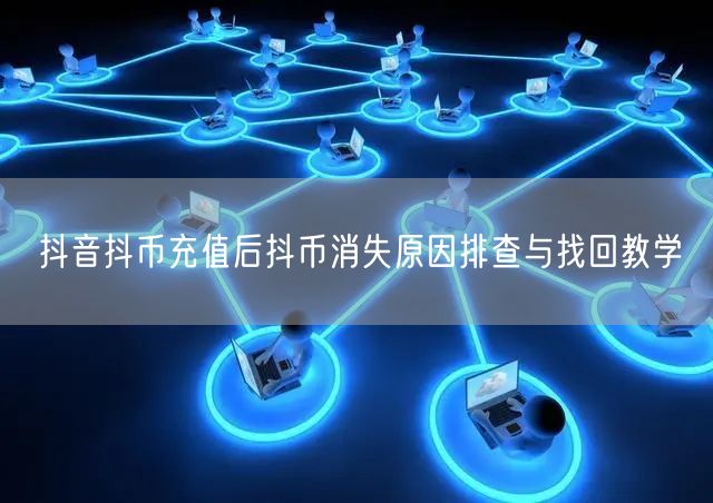 抖音抖币充值后抖币消失原因排查与找回教学
