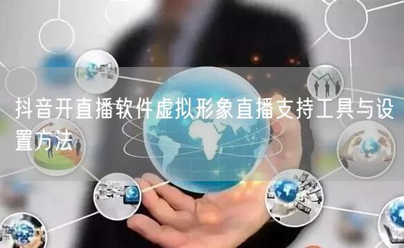 抖音开直播软件虚拟形象直播支持工具与设置