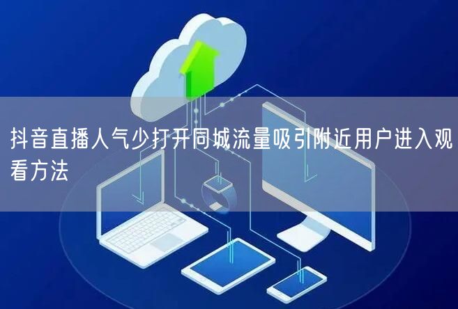抖音直播人气少打开同城流量吸引附近用户进