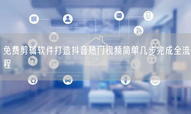 免费剪辑软件打造抖音热门视频简单几步完成