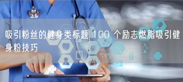 吸引粉丝的健身类标题 100 个励志燃脂