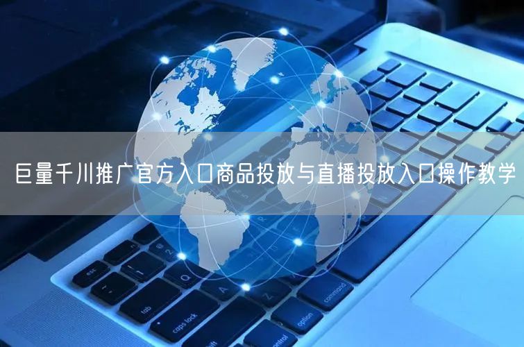 巨量千川推广官方入口商品投放与直播投放入