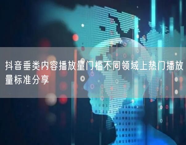 抖音垂类内容播放量门槛不同领域上热门播放