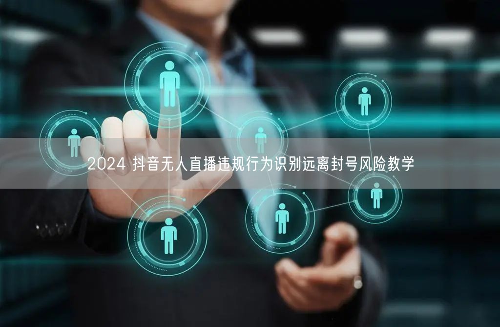 2024 抖音无人直播违规行为识别远离封