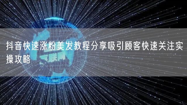 抖音快速涨粉美发教程分享吸引顾客快速关注