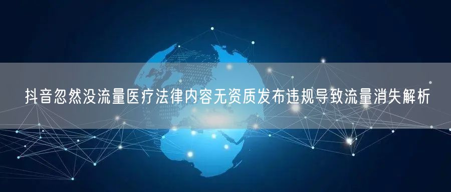 抖音忽然没流量医疗法律内容无资质发布违规