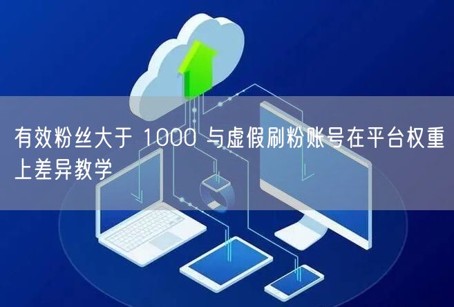 有效粉丝大于 1000 与虚假刷粉账号在