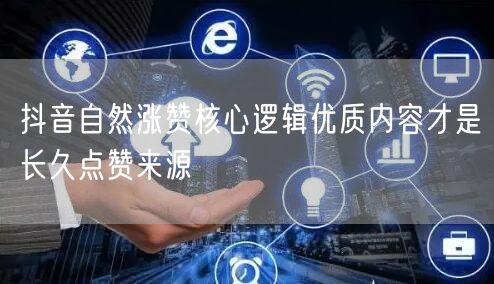 抖音自然涨赞核心逻辑优质内容才是长久点赞