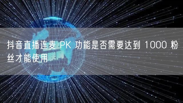 抖音直播连麦 PK 功能是否需要达到 1