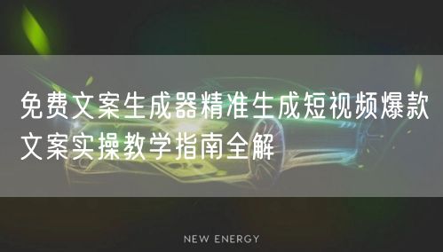 免费文案生成器精准生成短视频爆款文案实操