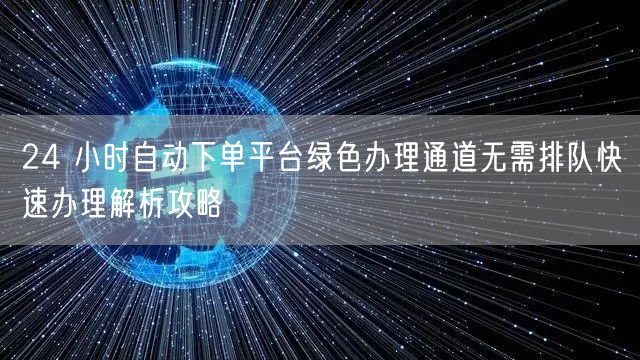 24 小时自动下单平台绿色办理通道无需排