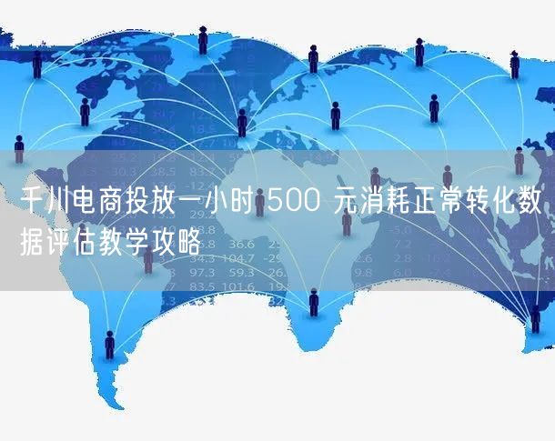 千川电商投放一小时 500 元消耗正常转