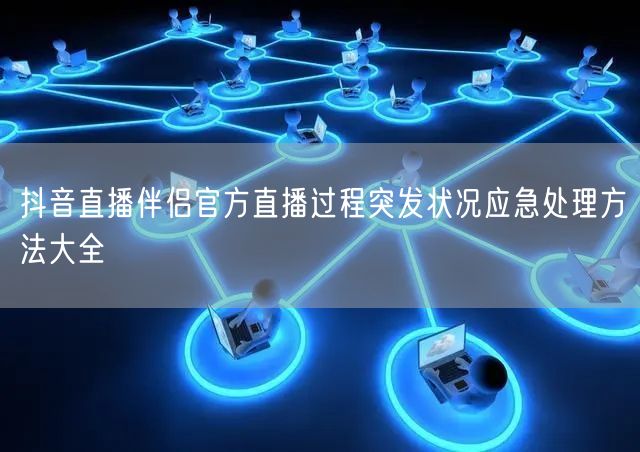 抖音直播伴侣官方直播过程突发状况应急处理