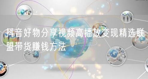 抖音好物分享视频高播放变现精选联盟带货赚