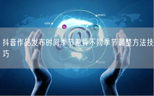 抖音作品发布时间季节差异不同季节调整方法