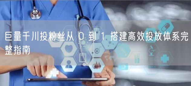 巨量千川投粉丝从 0 到 1 搭建高效投