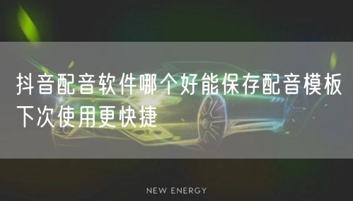 抖音配音软件哪个好能保存配音模板下次使用