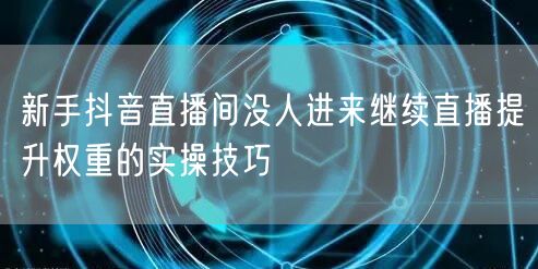 新手抖音直播间没人进来继续直播提升权重的