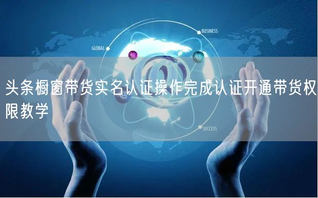 头条橱窗带货实名认证操作完成认证开通带货