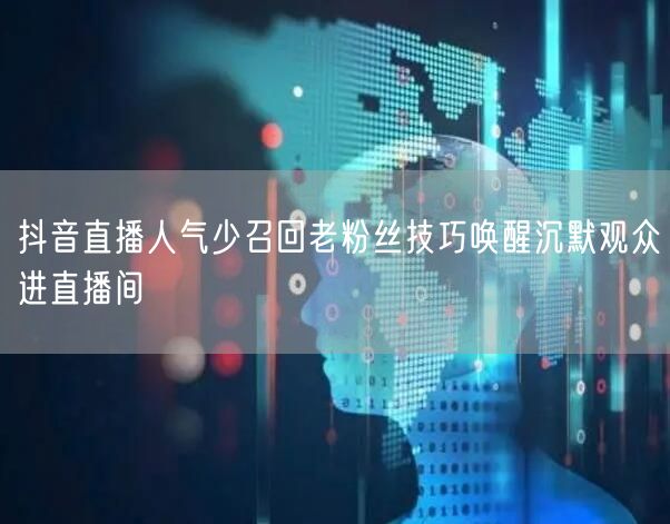抖音直播人气少召回老粉丝技巧唤醒沉默观众