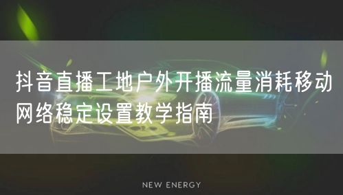 抖音直播工地户外开播流量消耗移动网络稳定