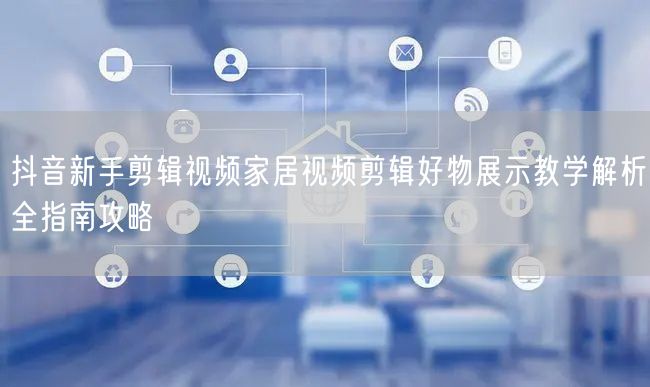 抖音新手剪辑视频家居视频剪辑好物展示教学