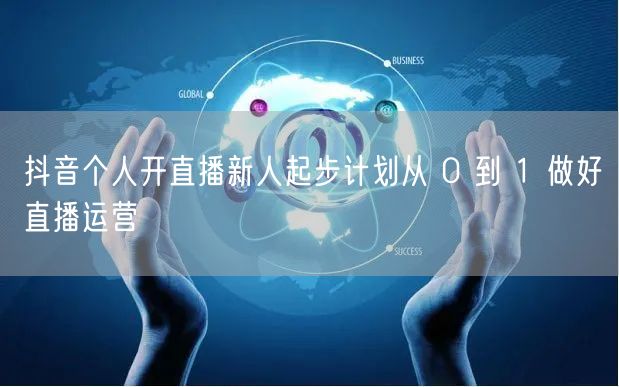 抖音个人开直播新人起步计划从 0 到 1