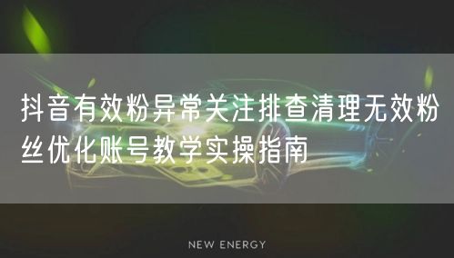 抖音有效粉异常关注排查清理无效粉丝优化账