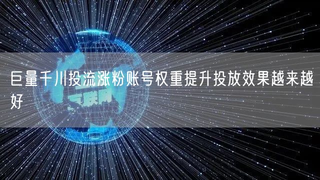 巨量千川投流涨粉账号权重提升投放效果越来