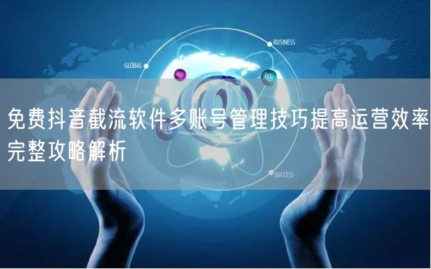 免费抖音截流软件多账号管理技巧提高运营效