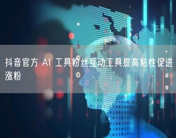 抖音官方 AI 工具粉丝互动工具提高粘性