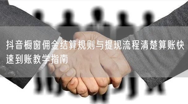 抖音橱窗佣金结算规则与提现流程清楚算账快