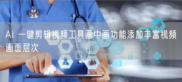 AI 一键剪辑视频工具画中画功能添加丰富