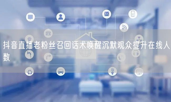 抖音直播老粉丝召回话术唤醒沉默观众提升在