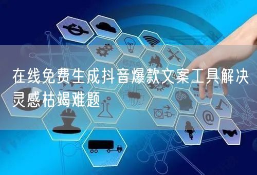 在线免费生成抖音爆款文案工具解决灵感枯竭