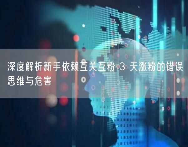 深度解析新手依赖互关互粉 3 天涨粉的错
