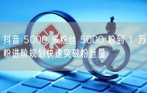 抖音 5000 多粉丝 5000 粉到 