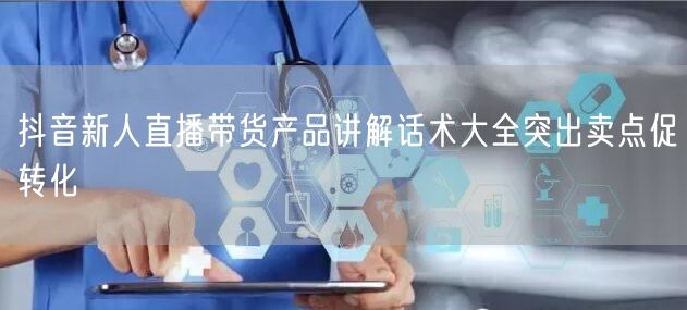 抖音新人直播带货产品讲解话术大全突出卖点
