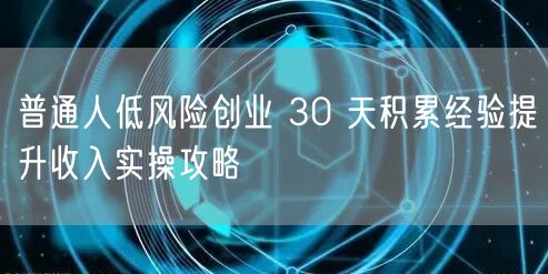 普通人低风险创业 30 天积累经验提升收