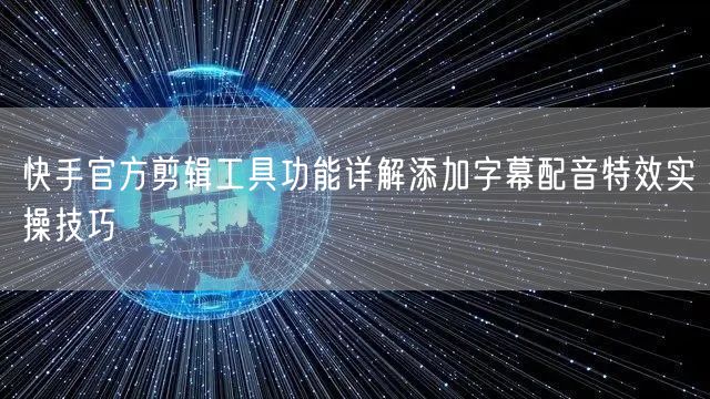 快手官方剪辑工具功能详解添加字幕配音特效