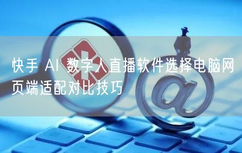 快手 AI 数字人直播软件选择电脑网页端