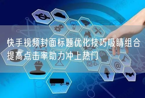 快手视频封面标题优化技巧吸睛组合提高点击