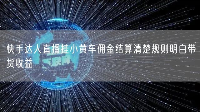 快手达人直播挂小黄车佣金结算清楚规则明白