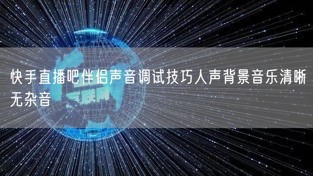 快手直播吧伴侣声音调试技巧人声背景音乐清