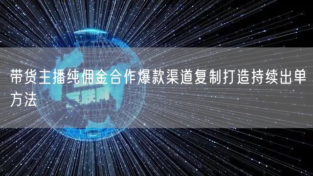 带货主播纯佣金合作爆款渠道复制打造持续出