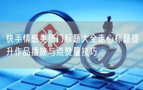 快手情感类热门标题大全走心标题提升作品播