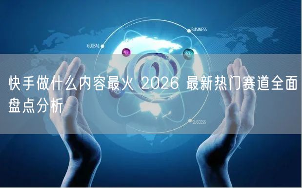 快手做什么内容最火 2026 最新热门赛